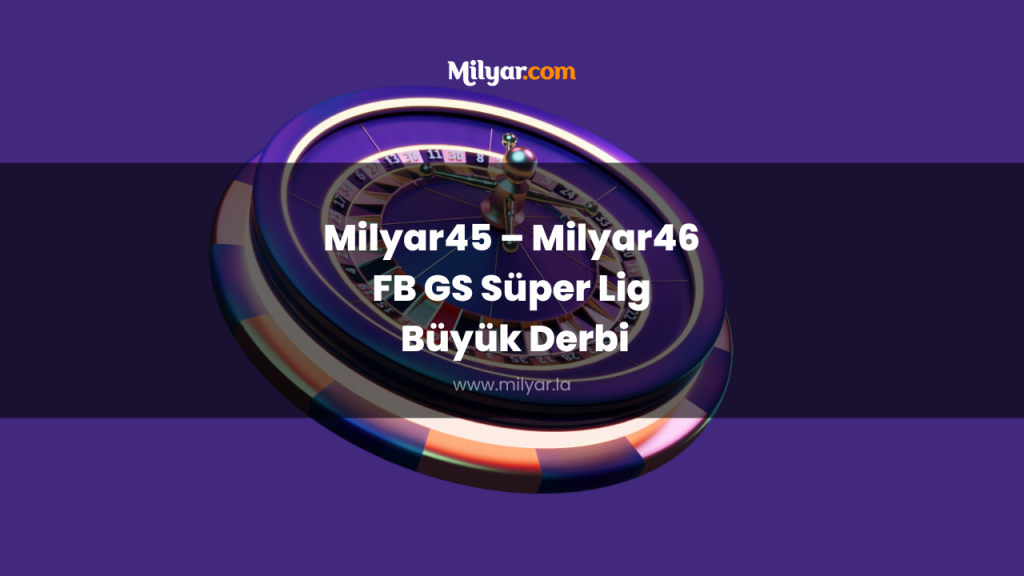 Milyar45 – Milyar46 FB GS Süper Lig Büyük Derbi